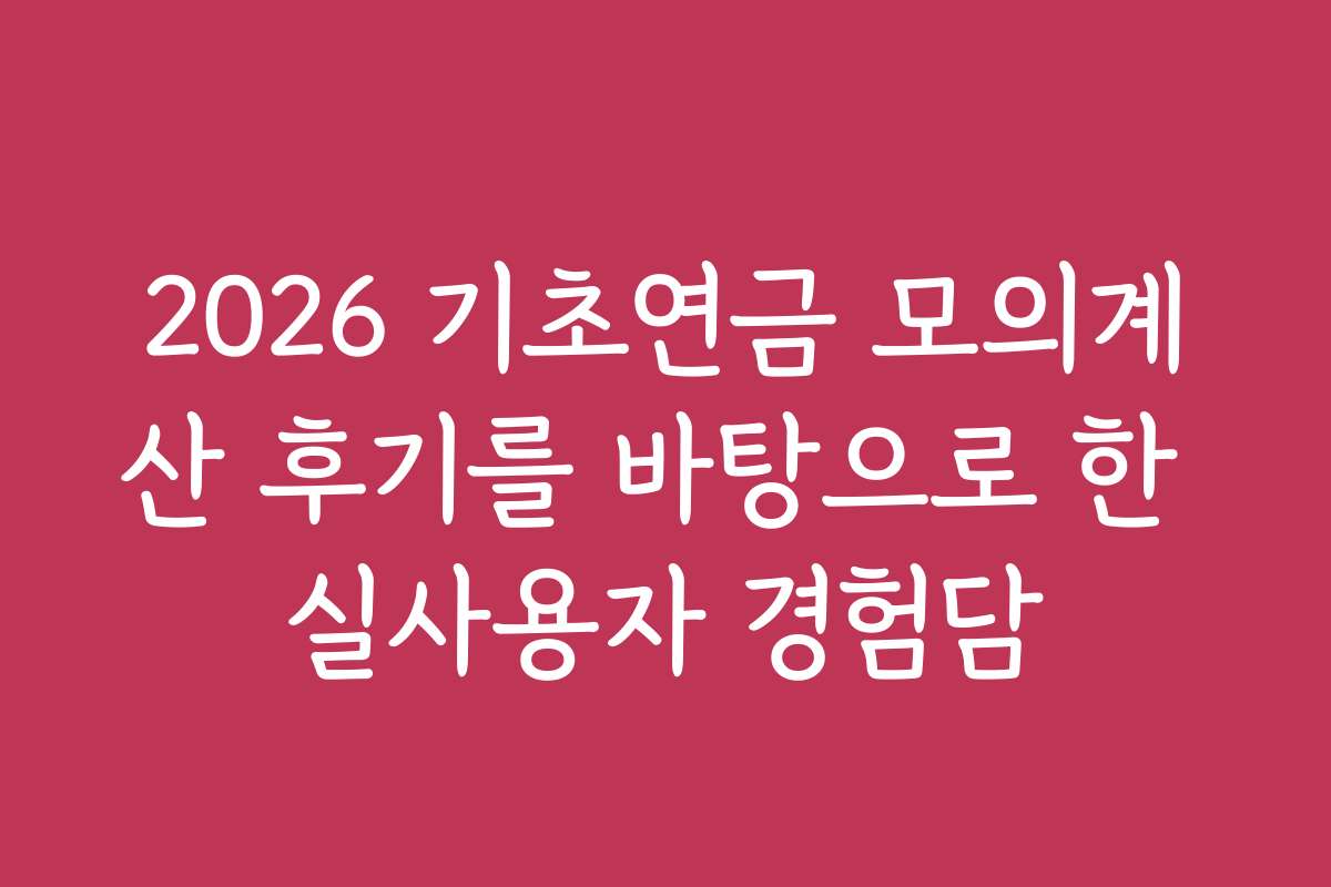 2026 기초연금 모의계산 후기를 바탕으로 한 실사용자 경험담