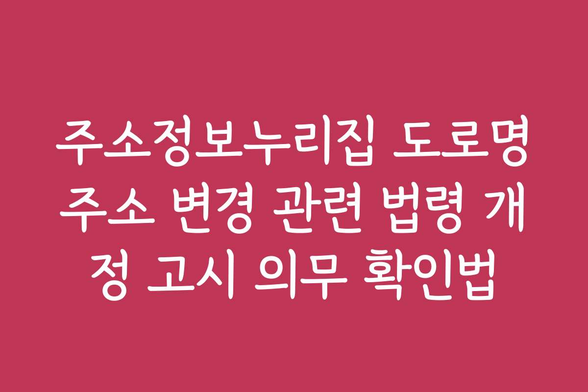 주소정보누리집 도로명주소 변경 관련 법령 개정 고시 의무 확인법