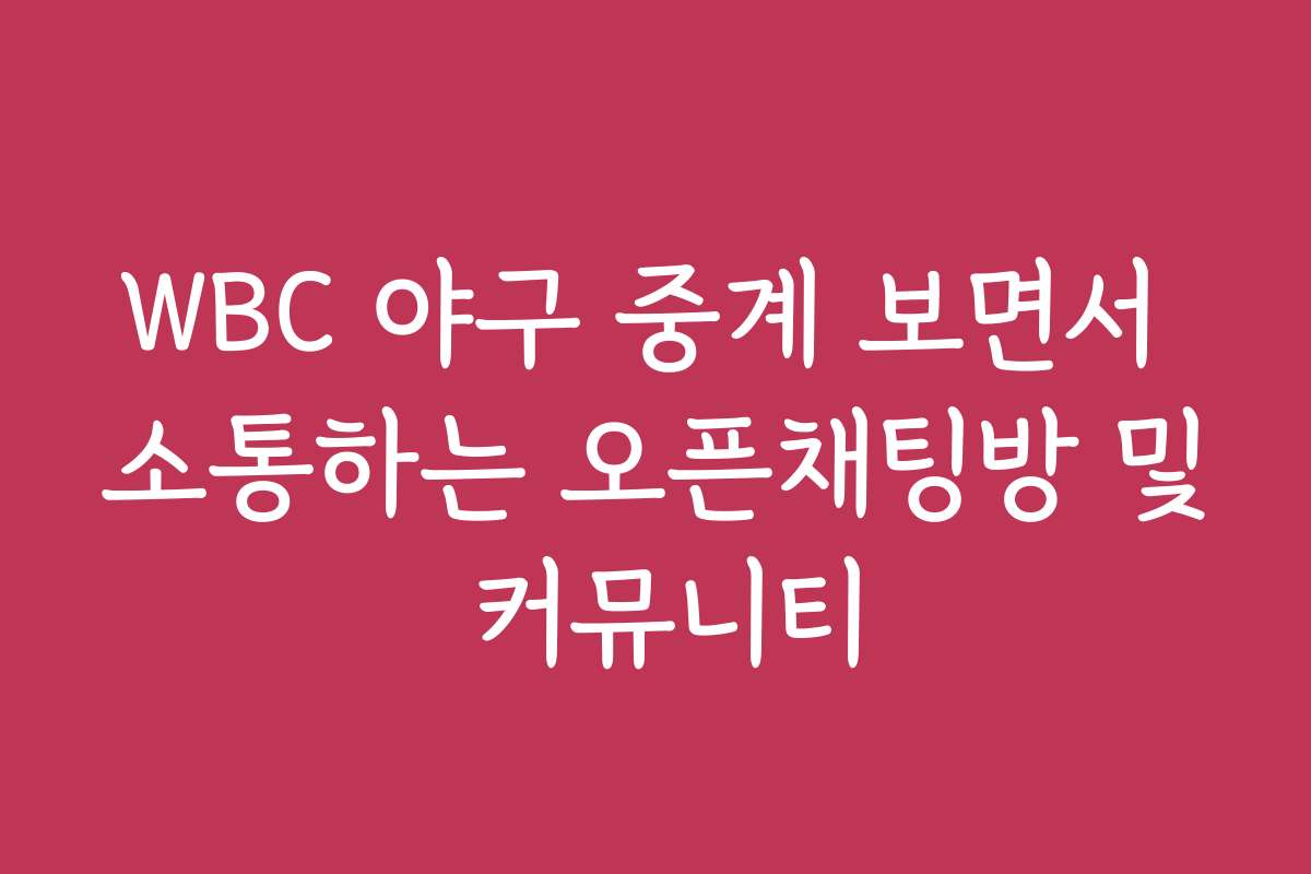 WBC 야구 중계 보면서 소통하는 오픈채팅방 및 커뮤니티