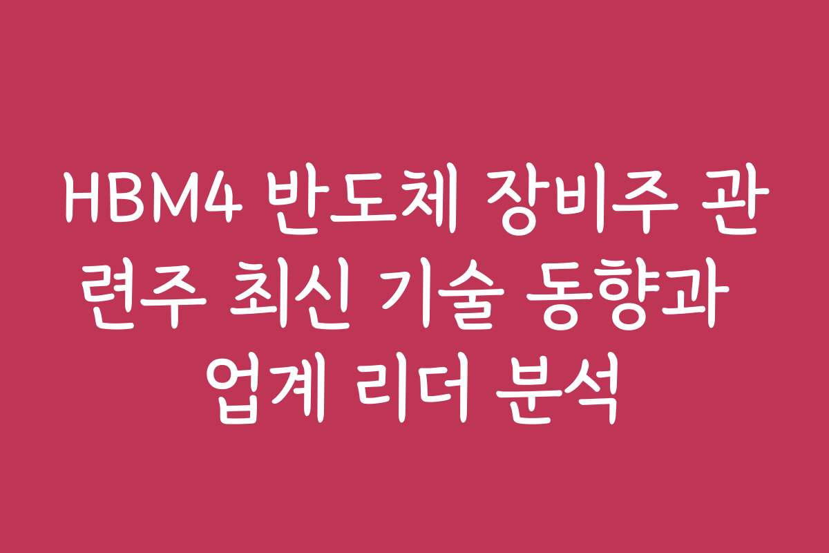 HBM4 반도체 장비주 관련주 최신 기술 동향과 업계 리더 분석