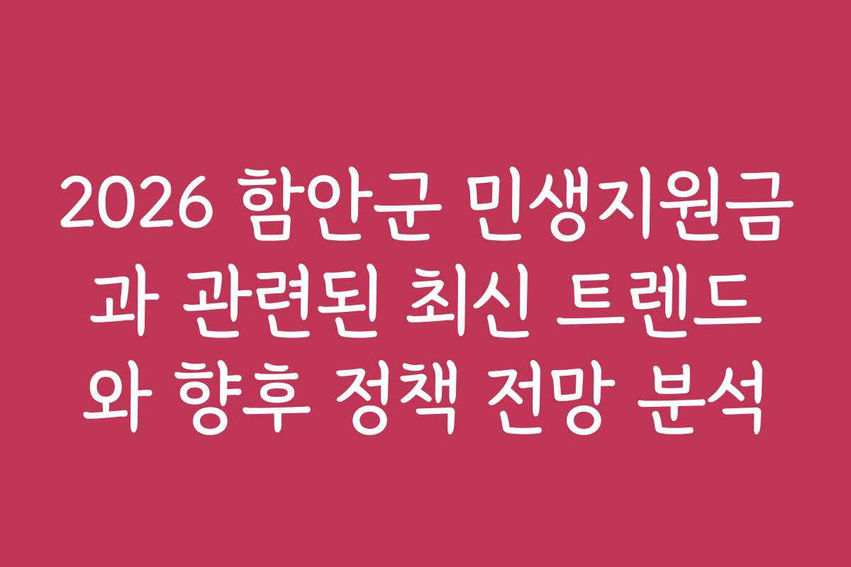 2026 함안군 민생지원금과 관련된 최신 트렌드와 향후 정책 전망 분석