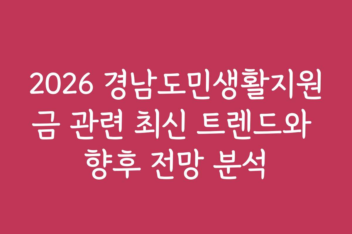 2026 경남도민생활지원금 관련 최신 트렌드와 향후 전망 분석