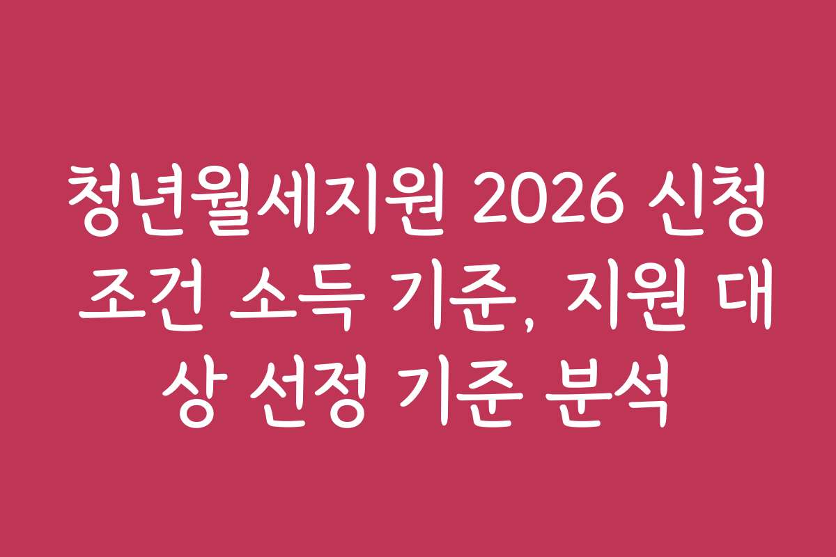 청년월세지원 2026 신청 조건 소득 기준, 지원 대상 선정 기준 분석