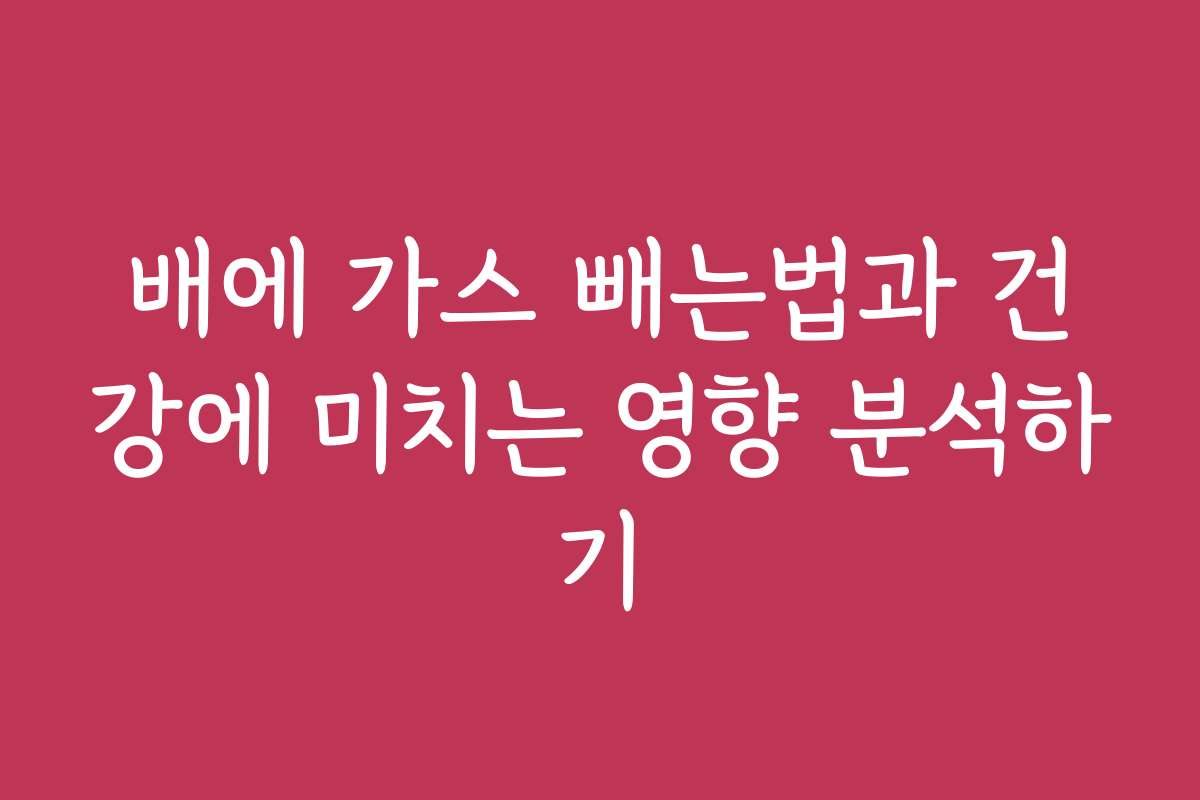 배에 가스 빼는법과 건강에 미치는 영향 분석하기