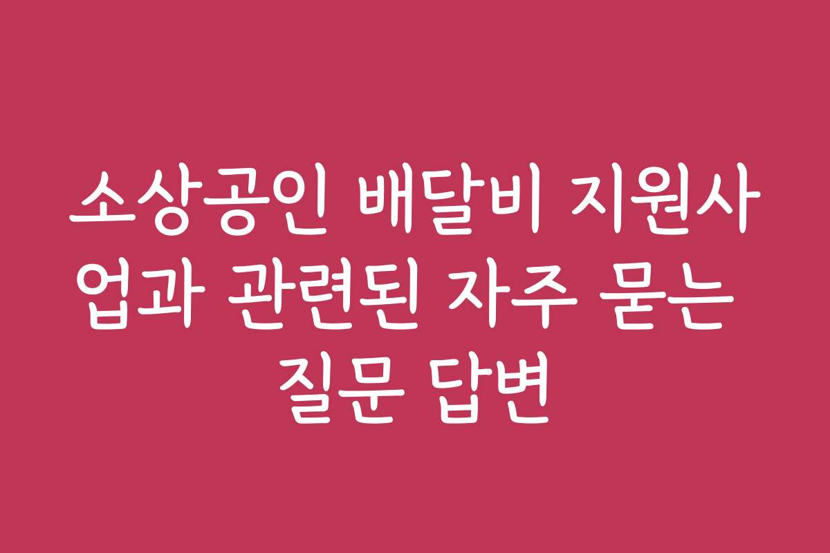 소상공인 배달비 지원사업과 관련된 자주 묻는 질문 답변