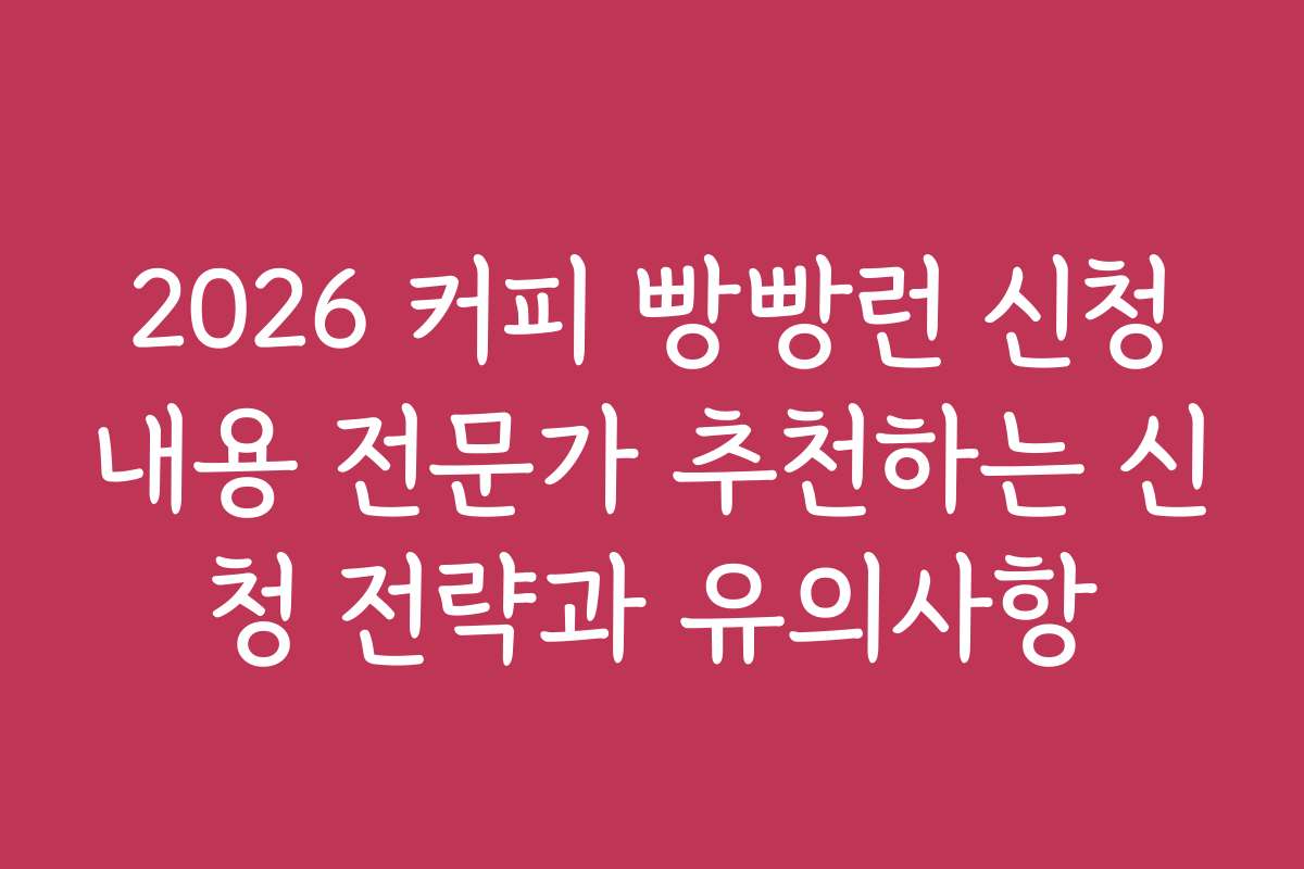 2026 커피 빵빵런 신청내용 전문가 추천하는 신청 전략과 유의사항
