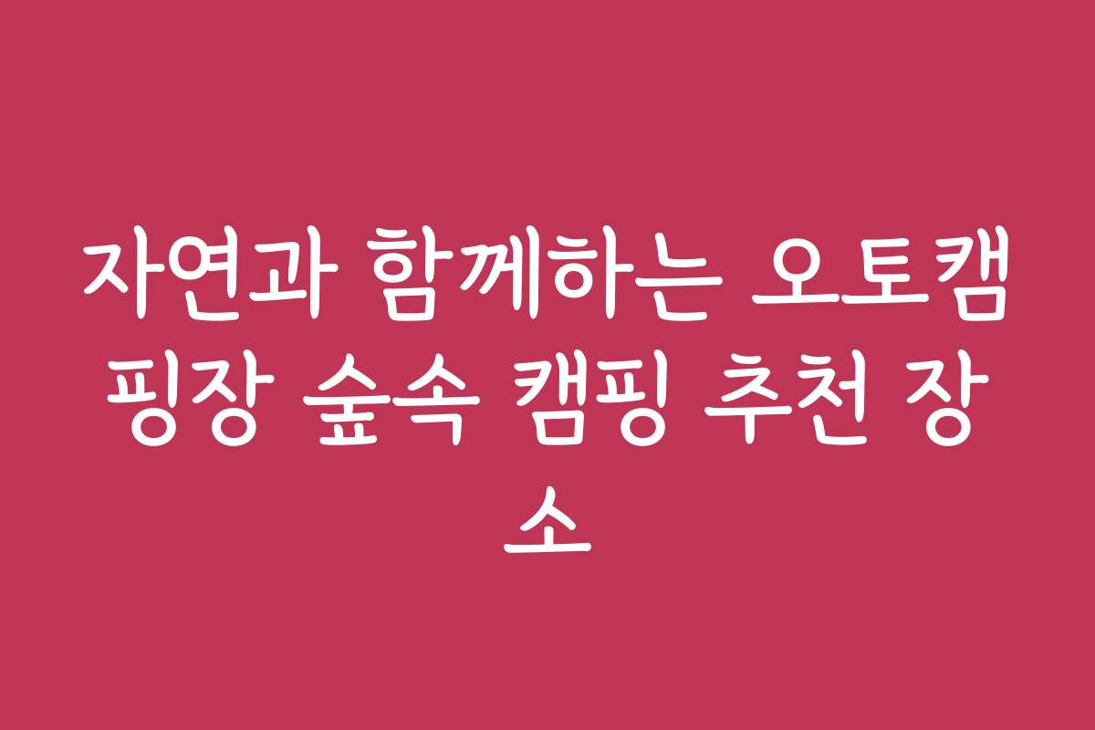 자연과 함께하는 오토캠핑장 숲속 캠핑 추천 장소