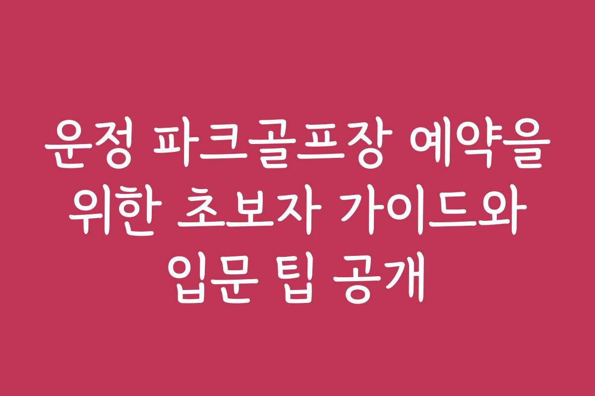 운정 파크골프장 예약을 위한 초보자 가이드와 입문 팁 공개