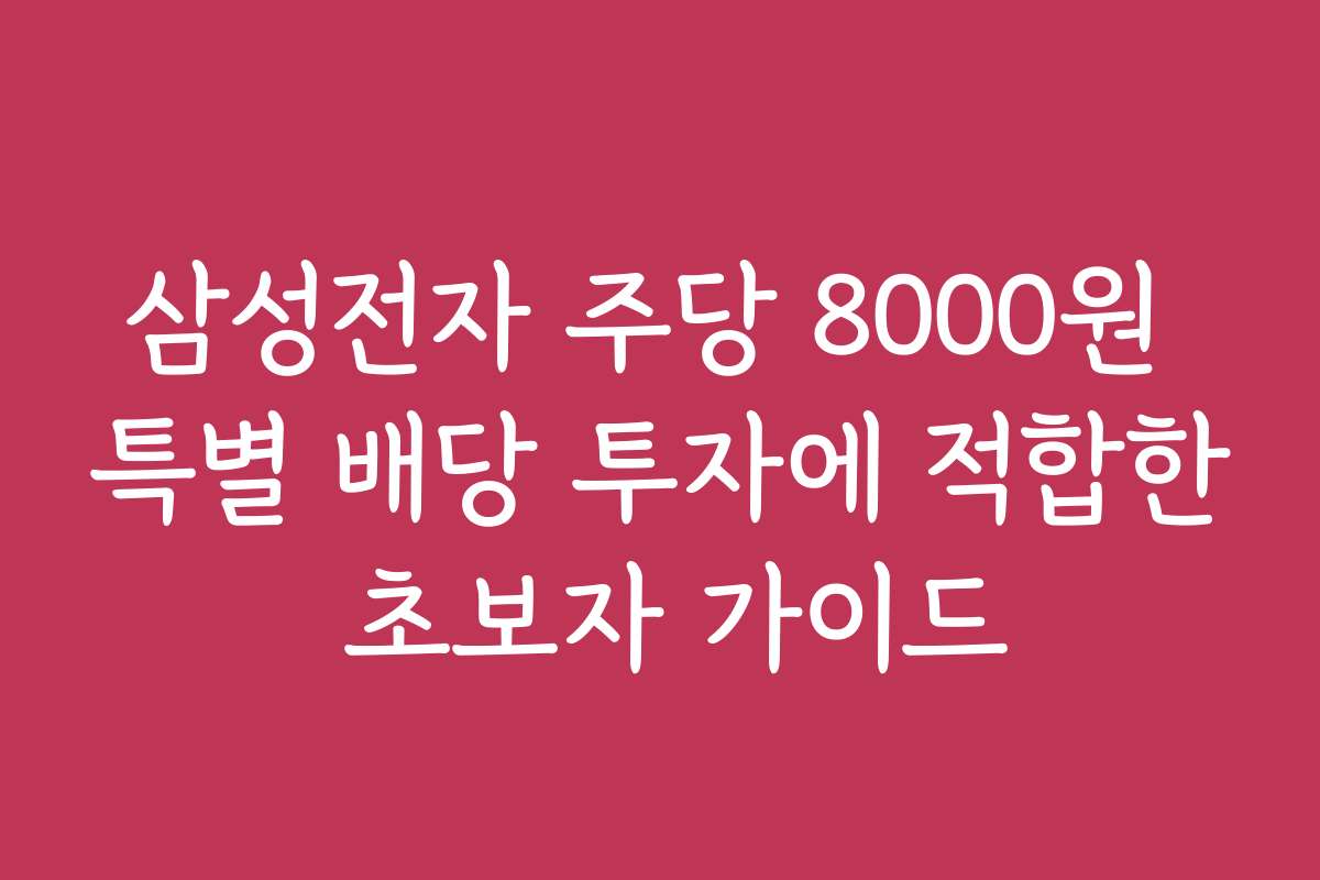 삼성전자 주당 8000원 특별 배당 투자에 적합한 초보자 가이드