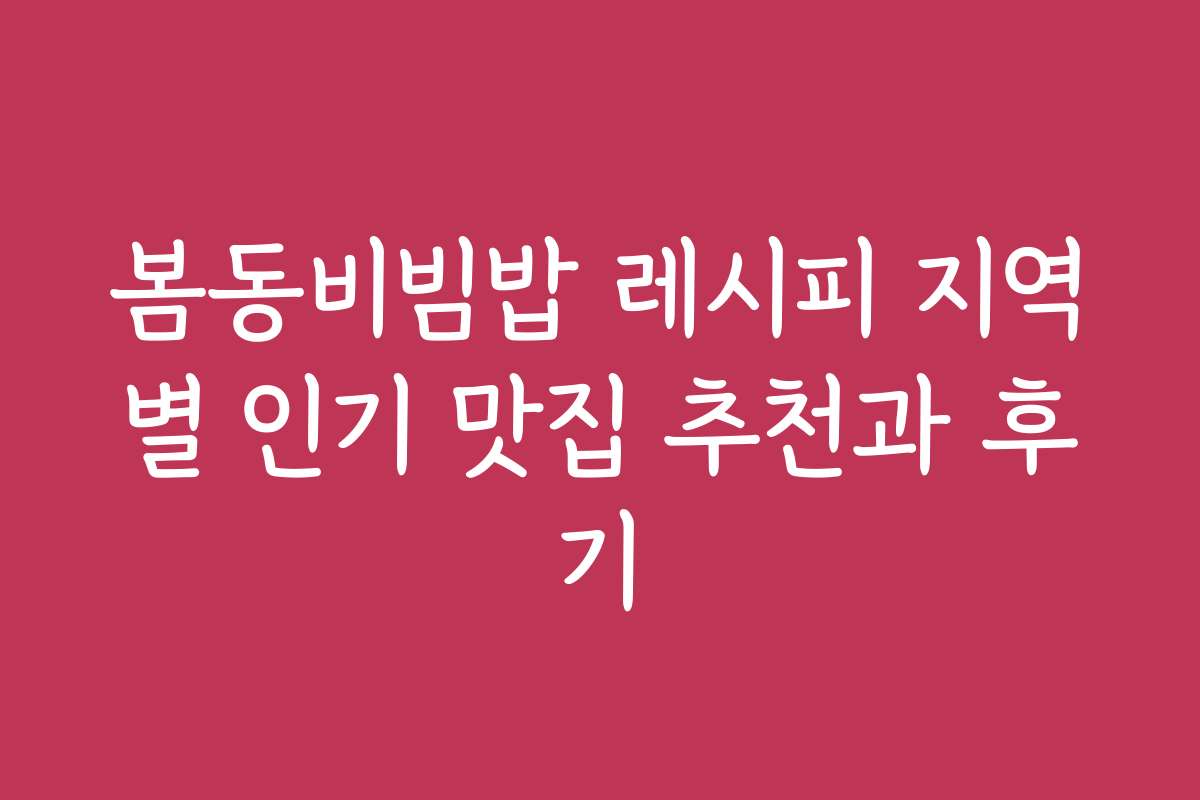봄동비빔밥 레시피 지역별 인기 맛집 추천과 후기