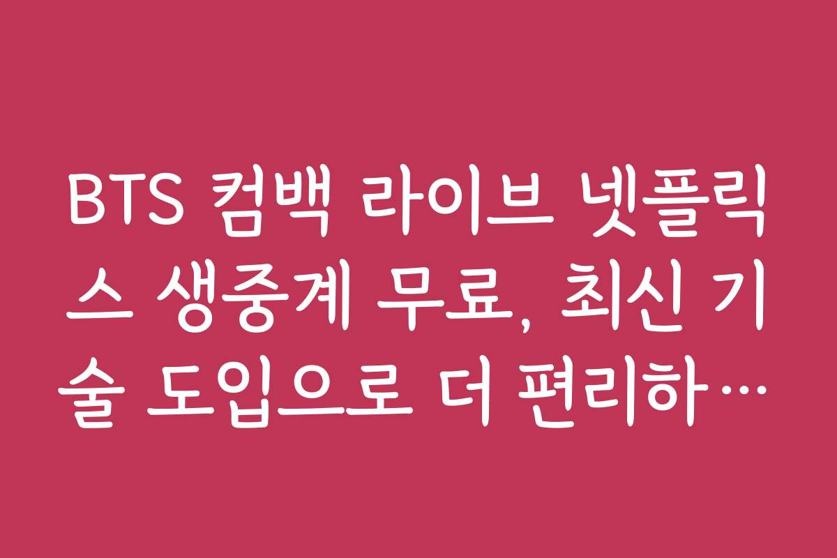 BTS 컴백 라이브 넷플릭스 생중계 무료, 최신 기술 도입으로 더 편리하게 보는 법