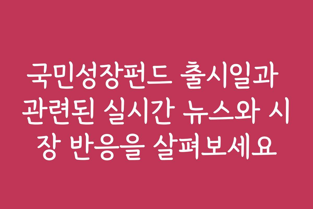 국민성장펀드 출시일과 관련된 실시간 뉴스와 시장 반응을 살펴보세요