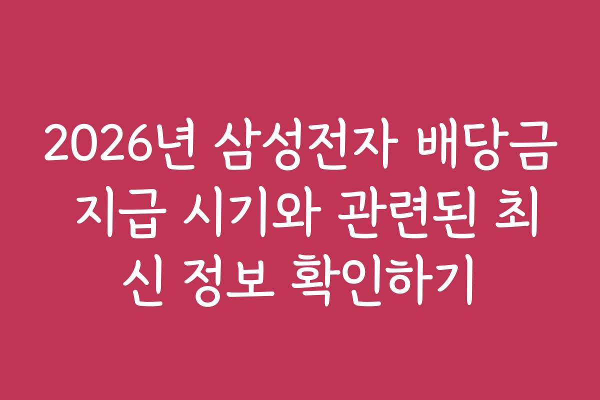 2026년 삼성전자 배당금 지급 시기와 관련된 최신 정보 확인하기