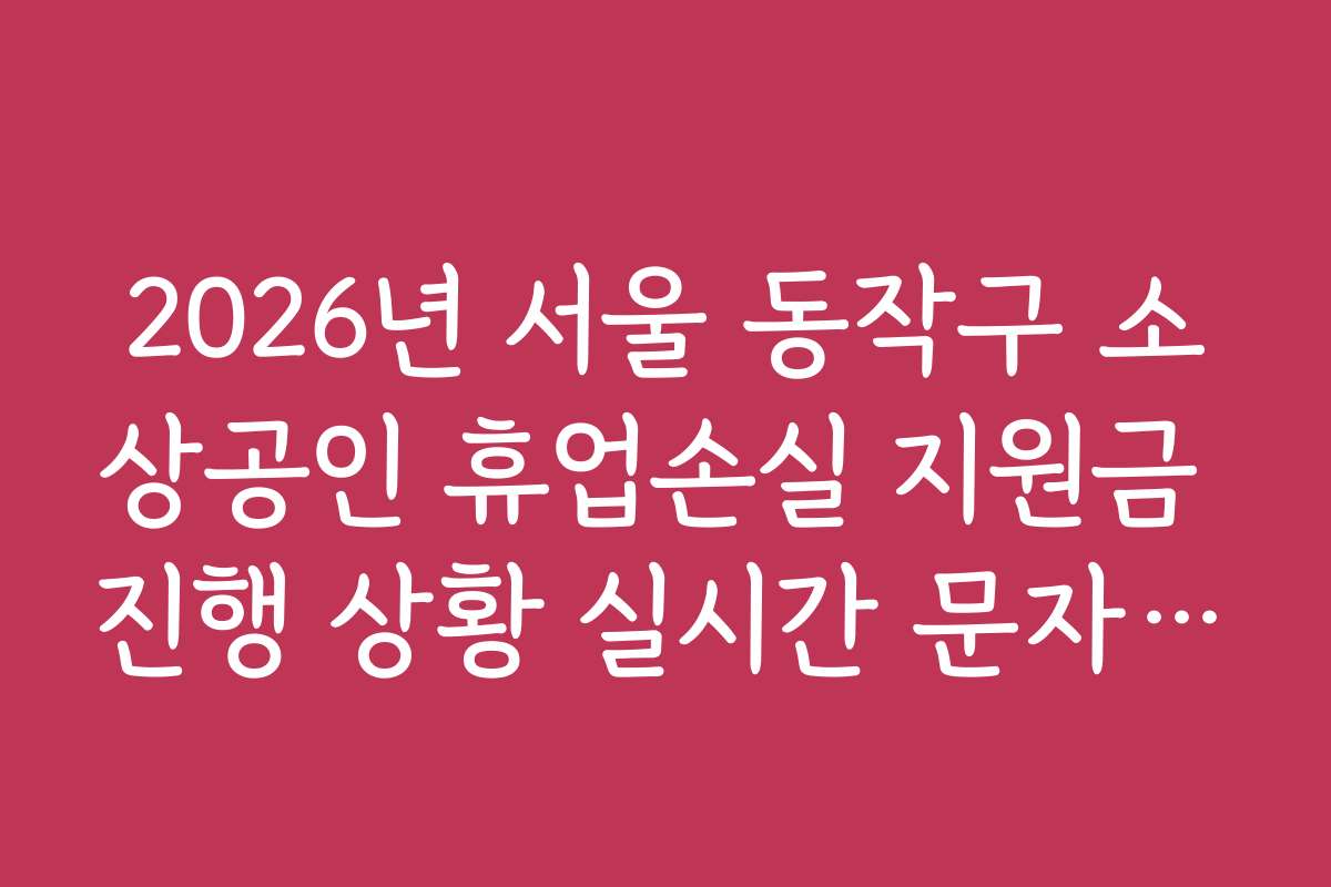 2026년 서울 동작구 소상공인 휴업손실 지원금 진행 상황 실시간 문자 확인