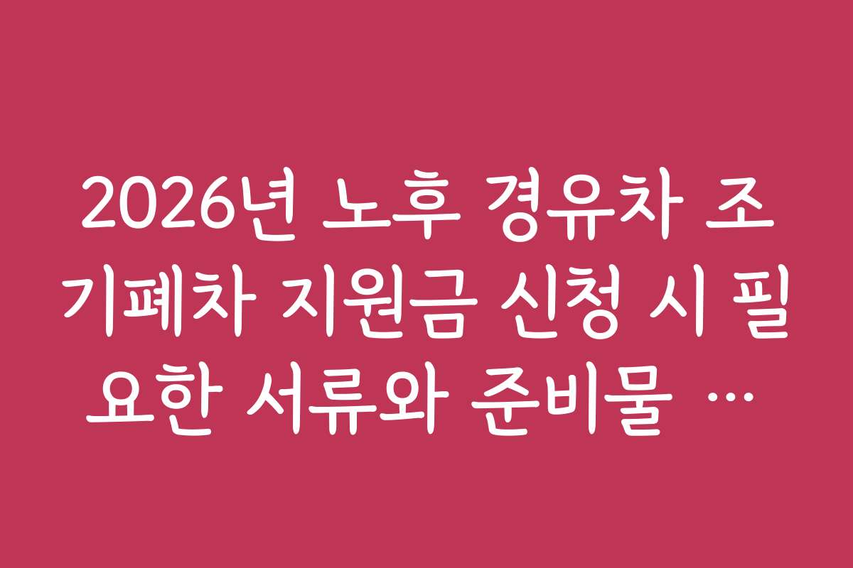 2026년 노후 경유차 조기폐차 지원금 신청 시 필요한 서류와 준비물 체크리스트