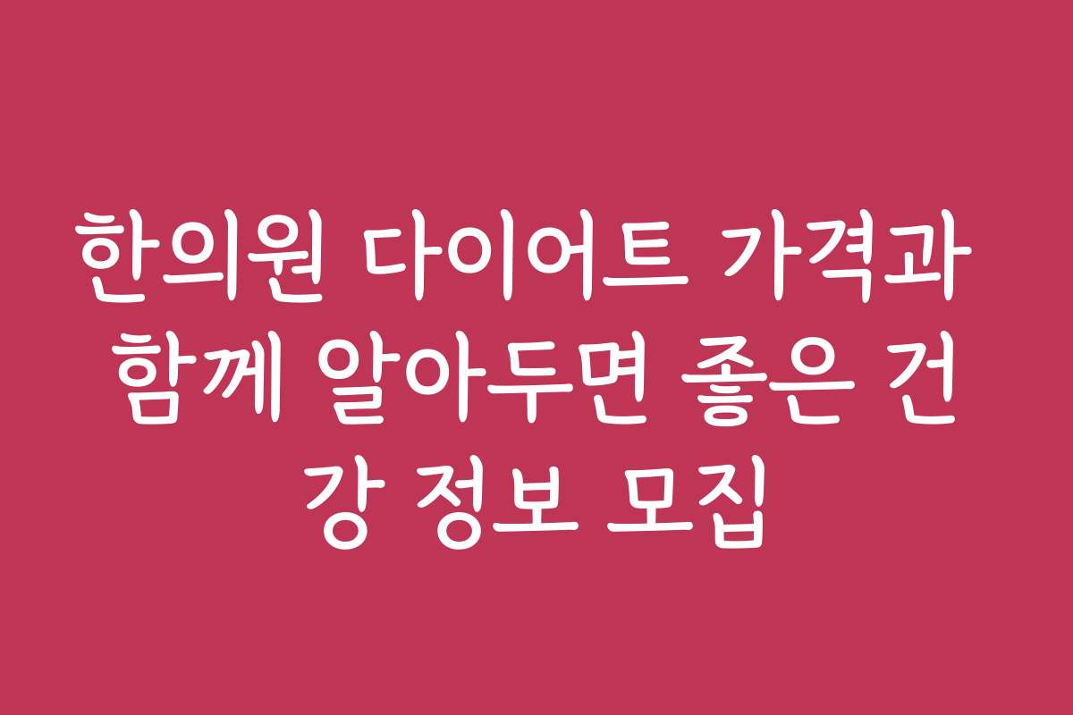 한의원 다이어트 가격과 함께 알아두면 좋은 건강 정보 모집 한의원 다이어트 가격과 함께 알아두면 좋은 건강 정보 모집