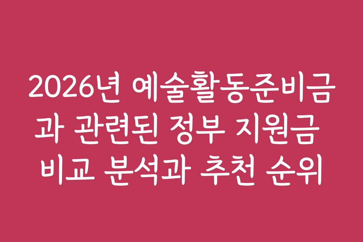 2026년 예술활동준비금과 관련된 정부 지원금 비교 분석과 추천 순위 2026년 예술활동준비금과 관련된 정부 지원금 비교 분석과 추천 순위