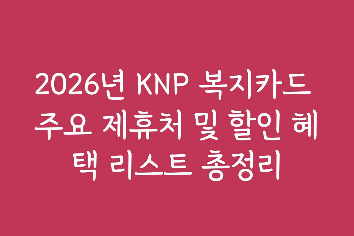 2026년 KNP 복지카드 주요 제휴처 및 할인 혜택 리스트 총정리