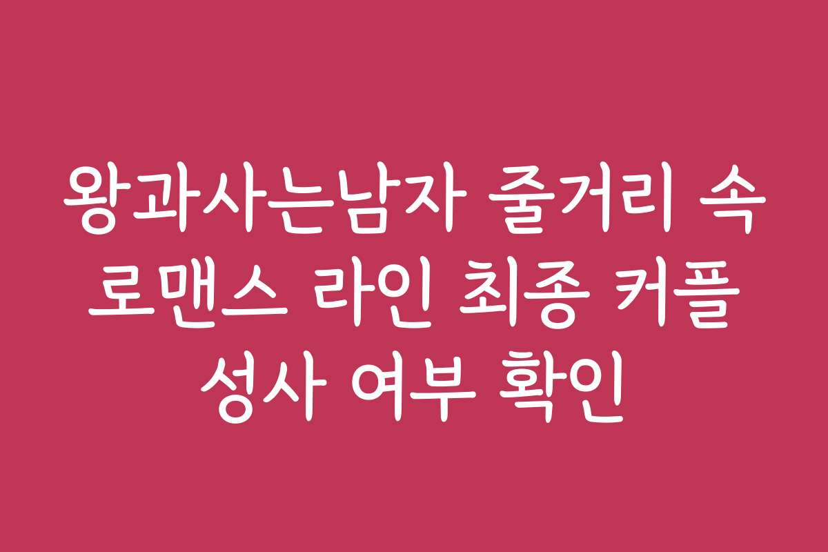 왕과사는남자 줄거리 속 로맨스 라인 최종 커플 성사 여부 확인