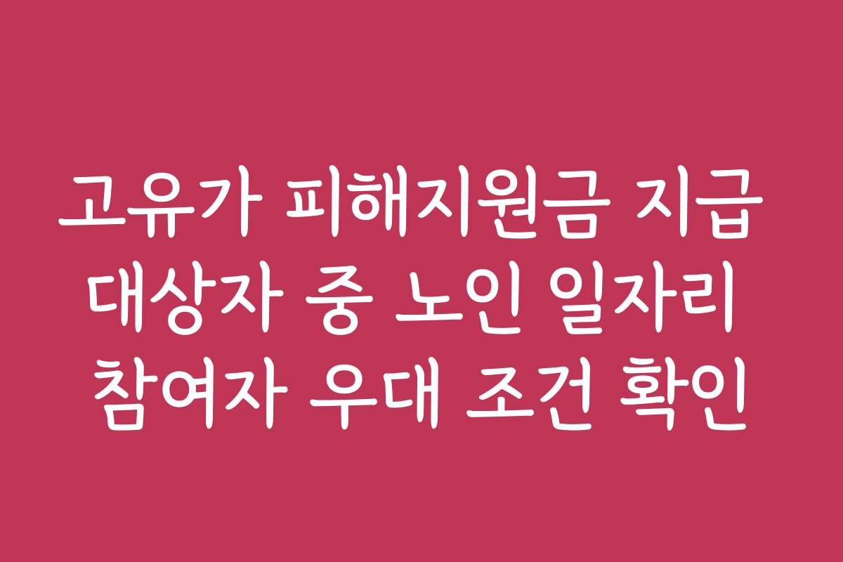 고유가 피해지원금 지급 대상자 중 노인 일자리 참여자 우대 조건 확인