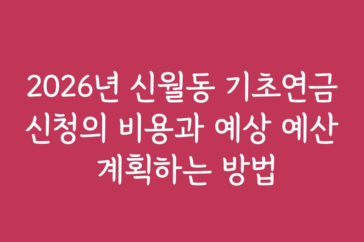 2026년 신월동 기초연금신청의 비용과 예상 예산 계획하는 방법