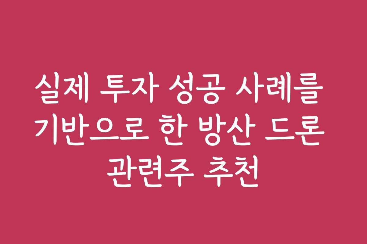 실제 투자 성공 사례를 기반으로 한 방산 드론 관련주 추천