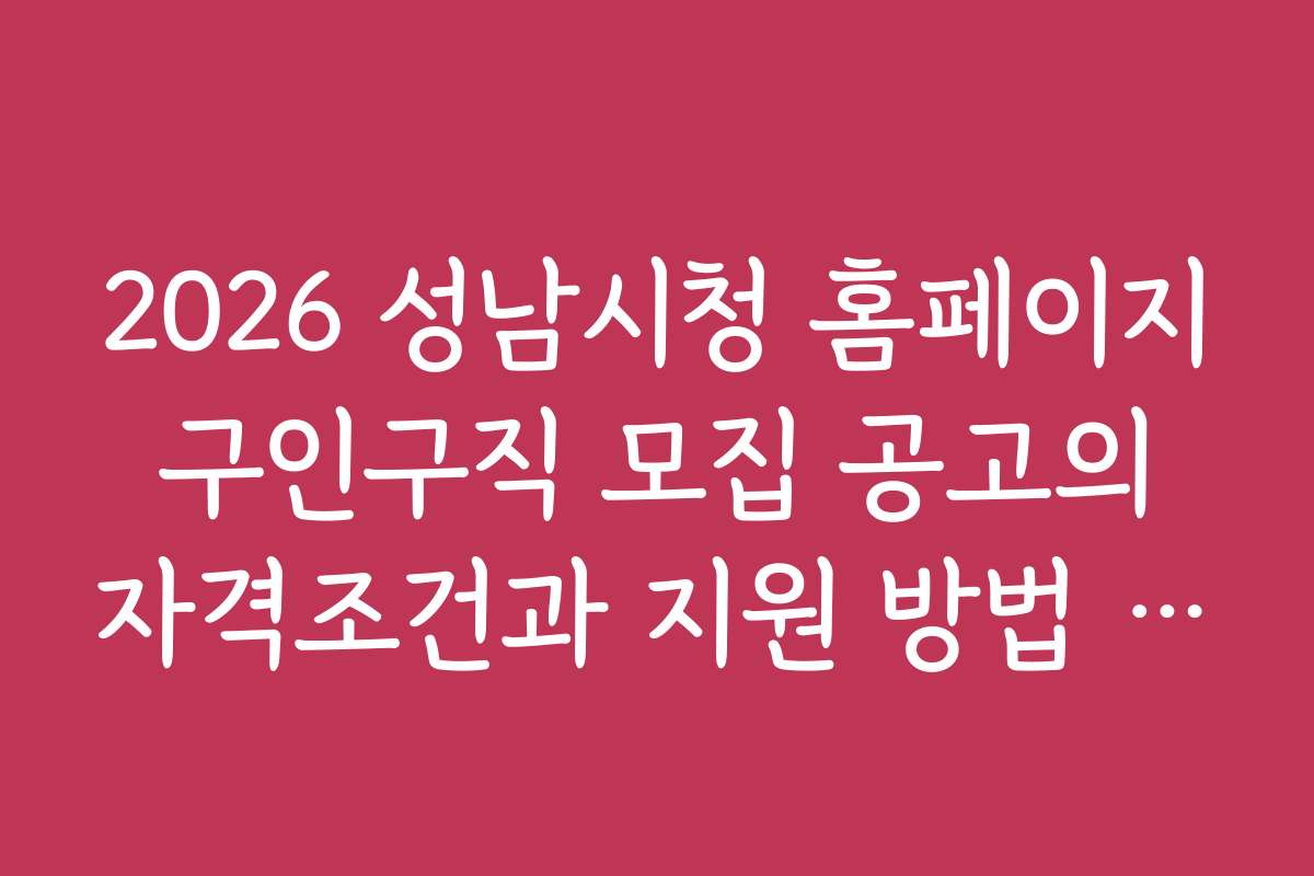 2026 성남시청 홈페이지 구인구직 모집 공고의 자격조건과 지원 방법 상세 안내 2026 성남시청 홈페이지 구인구직 모집 공고의 자격조건과 지원 방법 상세 안내