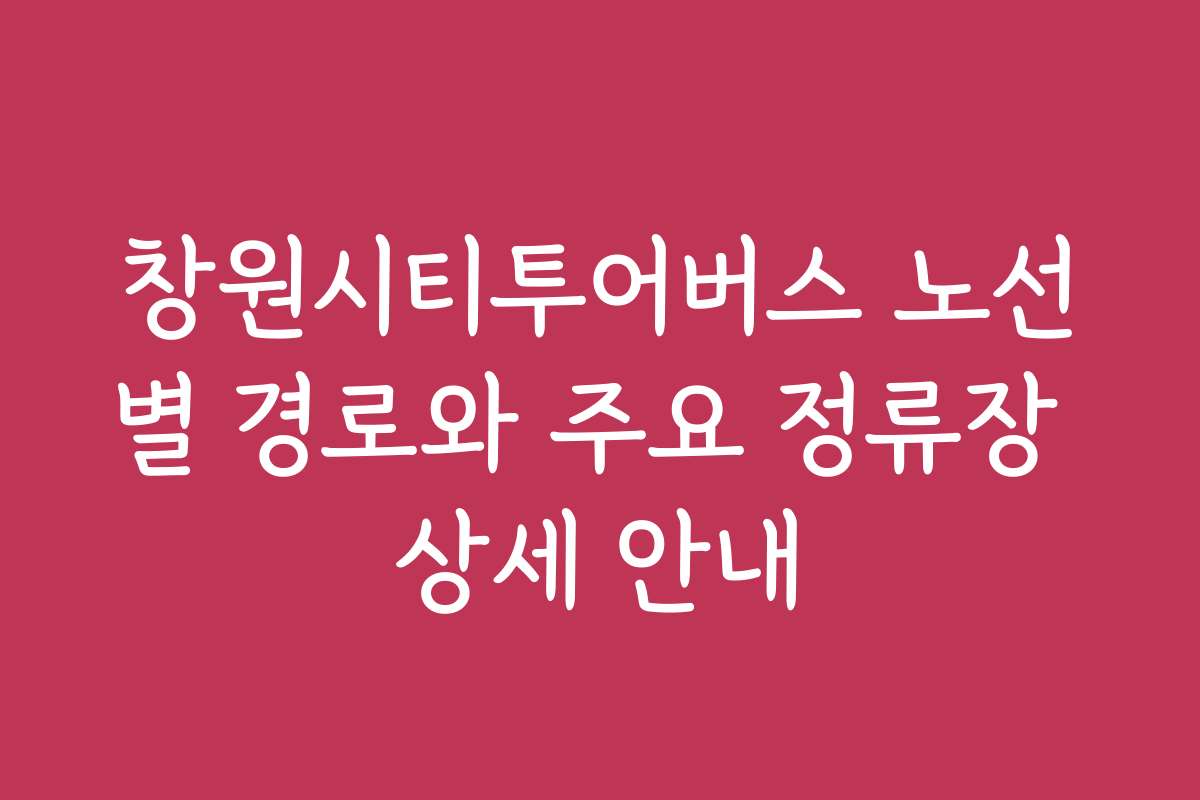 창원시티투어버스 노선별 경로와 주요 정류장 상세 안내