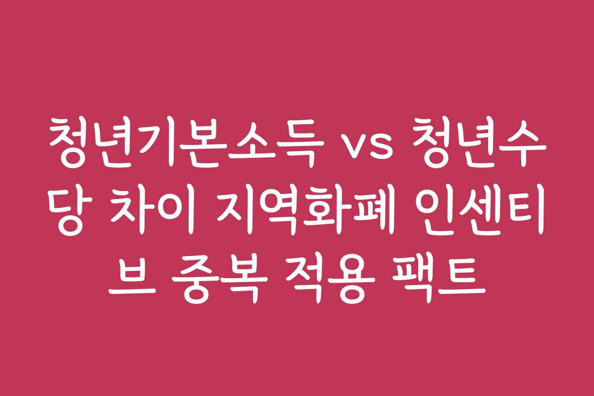 청년기본소득 vs 청년수당 차이 지역화폐 인센티브 중복 적용 팩트