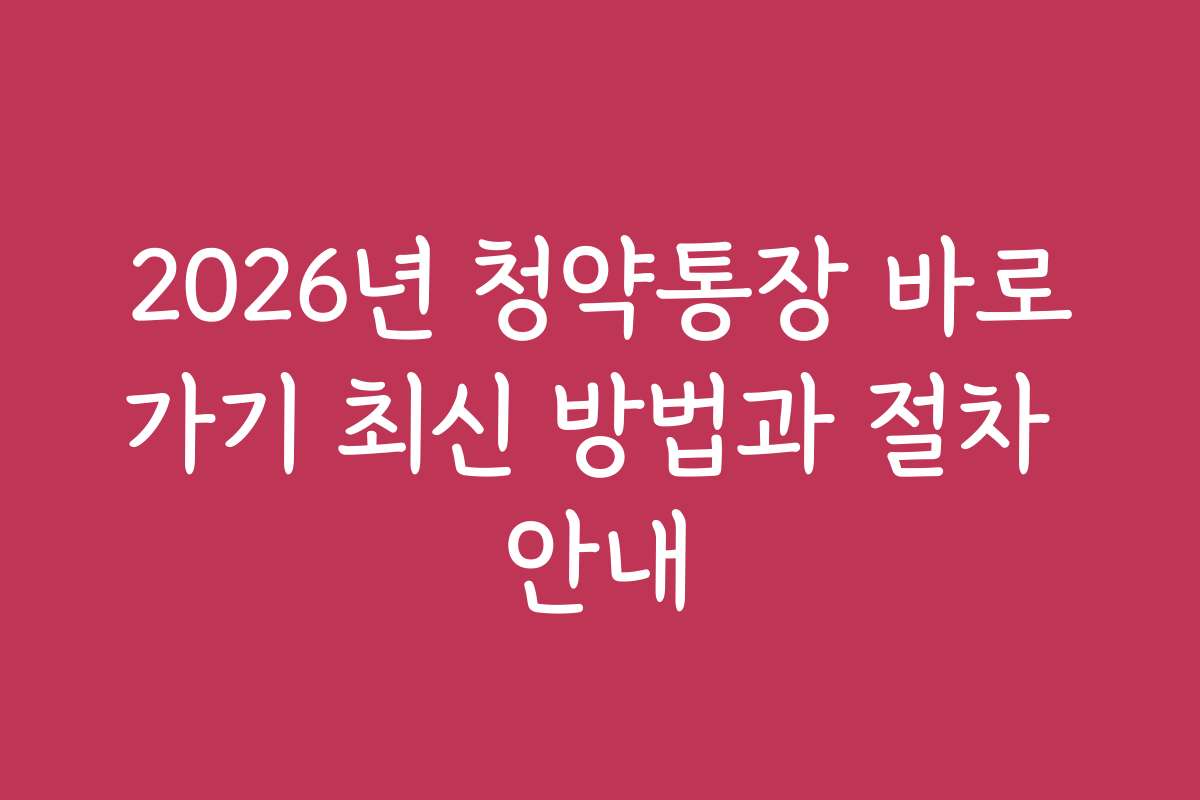 2026년 청약통장 바로가기 최신 방법과 절차 안내