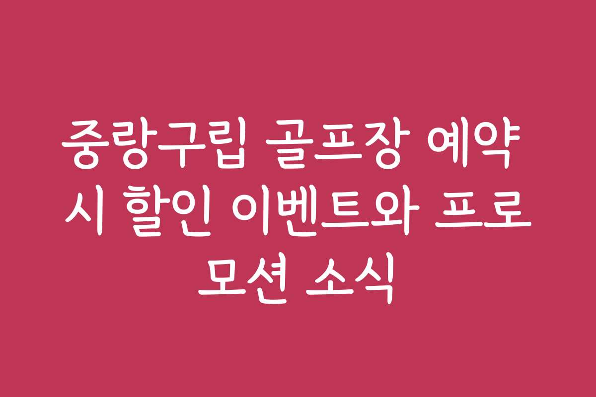 중랑구립 골프장 예약 시 할인 이벤트와 프로모션 소식