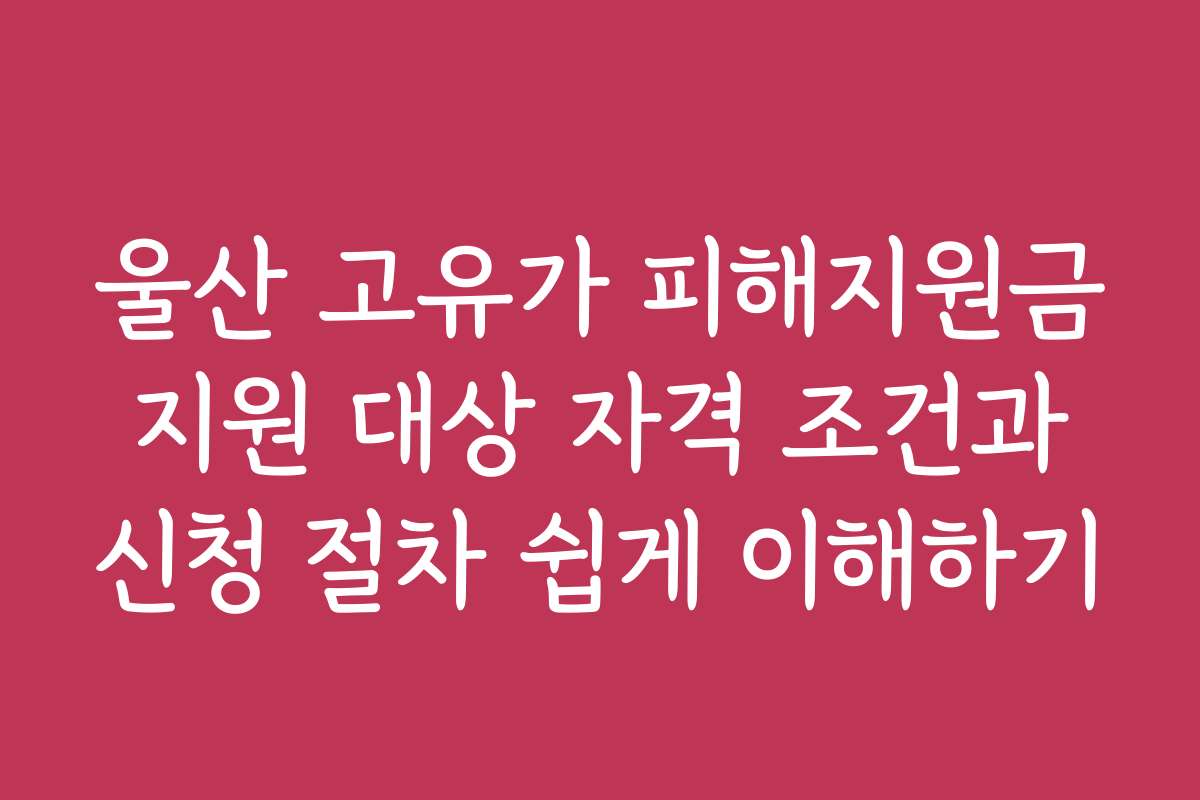 울산 고유가 피해지원금 지원 대상 자격 조건과 신청 절차 쉽게 이해하기
