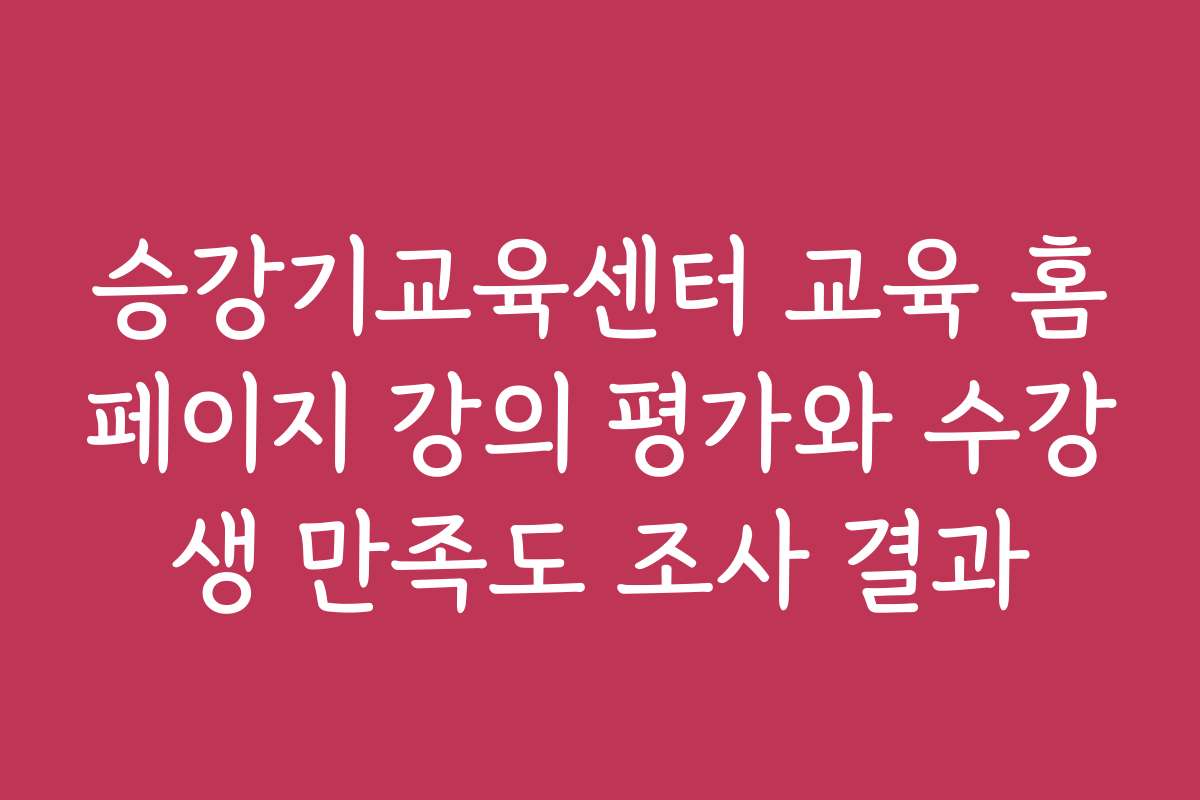 승강기교육센터 교육 홈페이지 강의 평가와 수강생 만족도 조사 결과 승강기교육센터 교육 홈페이지 강의 평가와 수강생 만족도 조사 결과