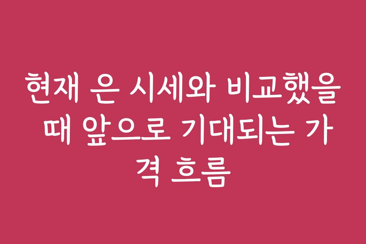 현재 은 시세와 비교했을 때 앞으로 기대되는 가격 흐름