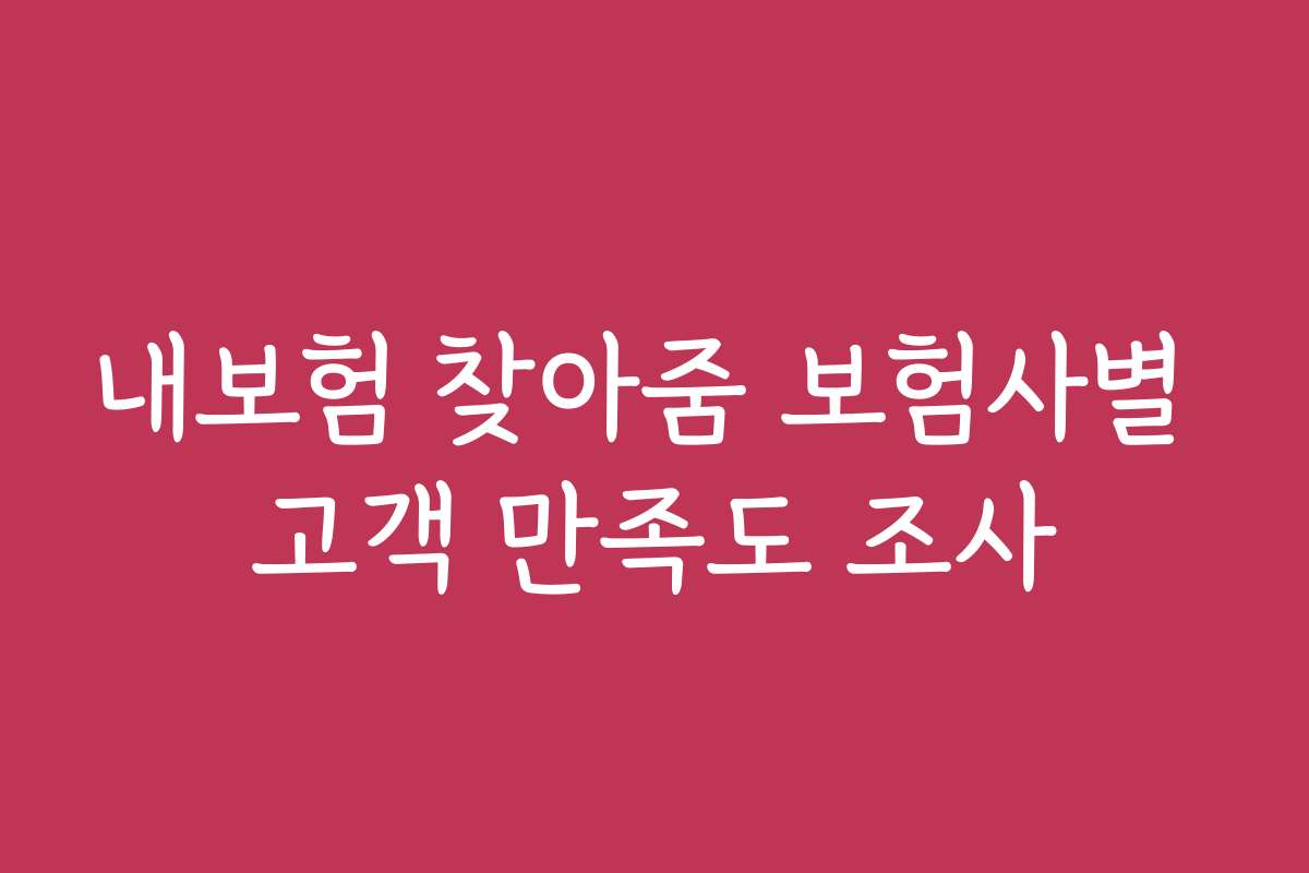 내보험 찾아줌 보험사별 고객 만족도 조사