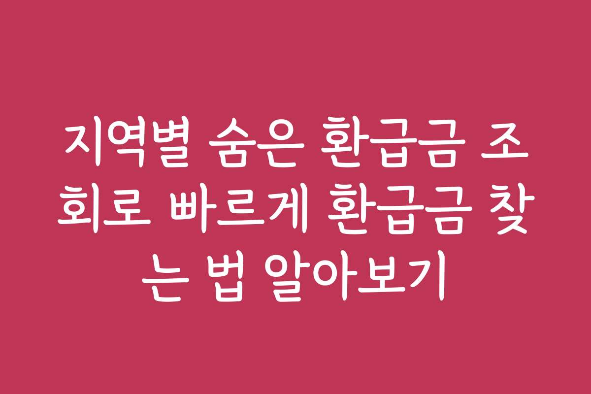 지역별 숨은 환급금 조회로 빠르게 환급금 찾는 법 알아보기