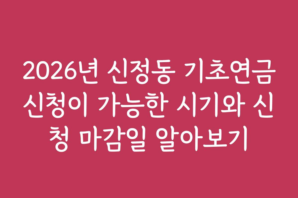 2026년 신정동 기초연금신청이 가능한 시기와 신청 마감일 알아보기
