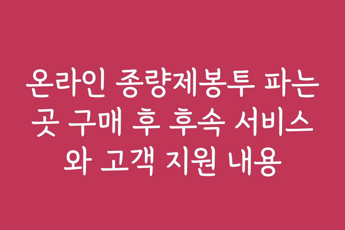 온라인 종량제봉투 파는곳 구매 후 후속 서비스와 고객 지원 내용
