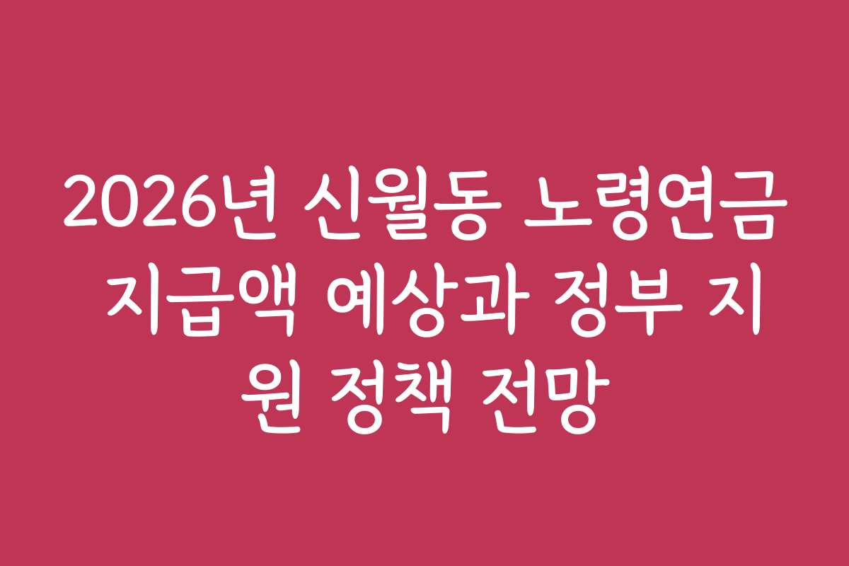 2026년 신월동 노령연금 지급액 예상과 정부 지원 정책 전망