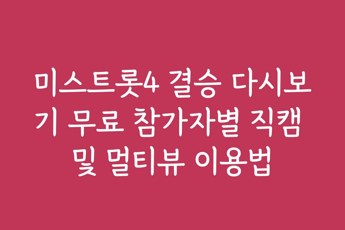 미스트롯4 결승 다시보기 무료 참가자별 직캠 및 멀티뷰 이용법