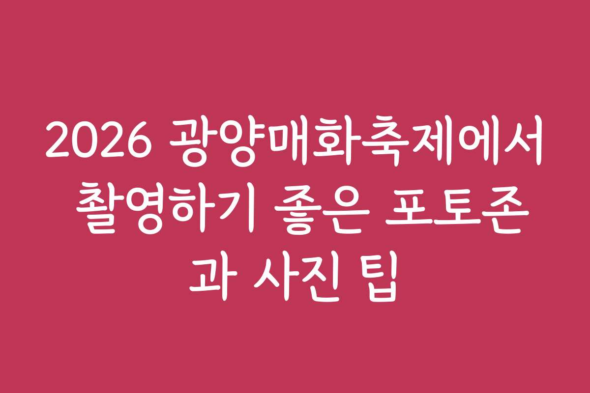 2026 광양매화축제에서 촬영하기 좋은 포토존과 사진 팁