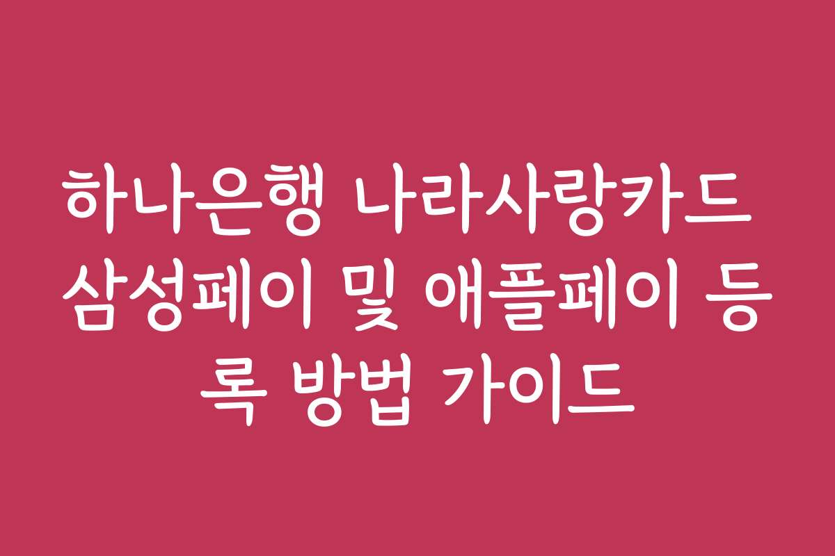 하나은행 나라사랑카드 삼성페이 및 애플페이 등록 방법 가이드