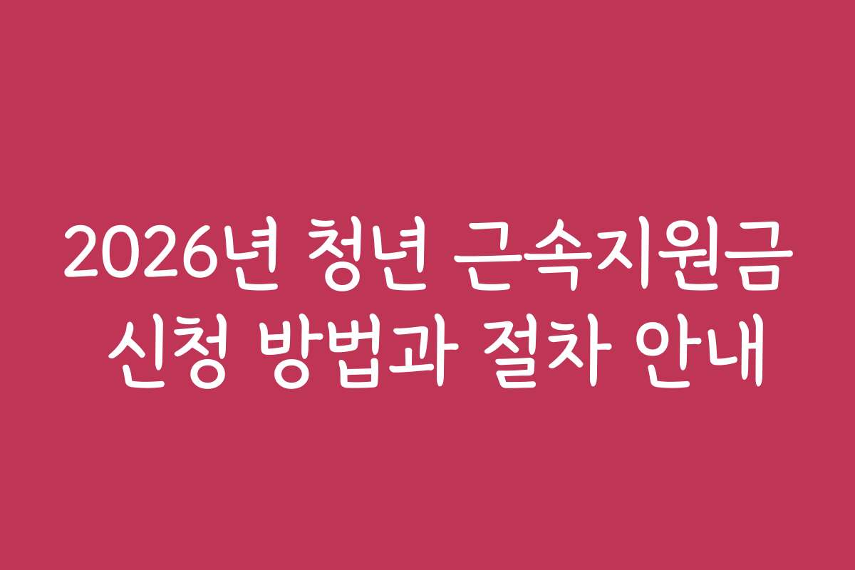 2026년 청년 근속지원금 신청 방법과 절차 안내
