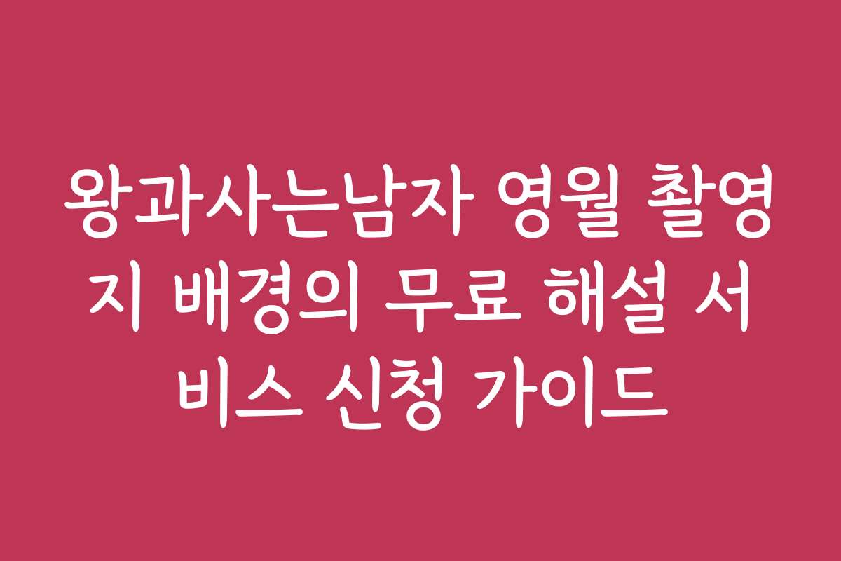 왕과사는남자 영월 촬영지 배경의 무료 해설 서비스 신청 가이드