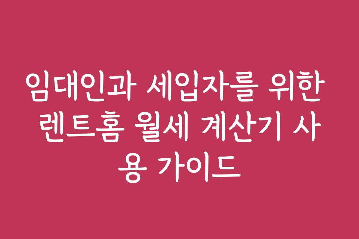 임대인과 세입자를 위한 렌트홈 월세 계산기 사용 가이드