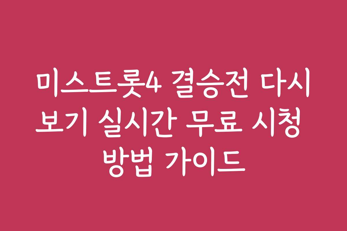미스트롯4 결승전 다시보기 실시간 무료 시청 방법 가이드