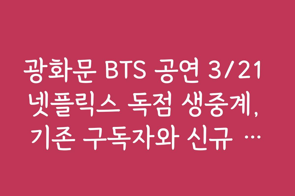 광화문 BTS 공연 3/21 넷플릭스 독점 생중계, 기존 구독자와 신규 가입자 혜택 비교
