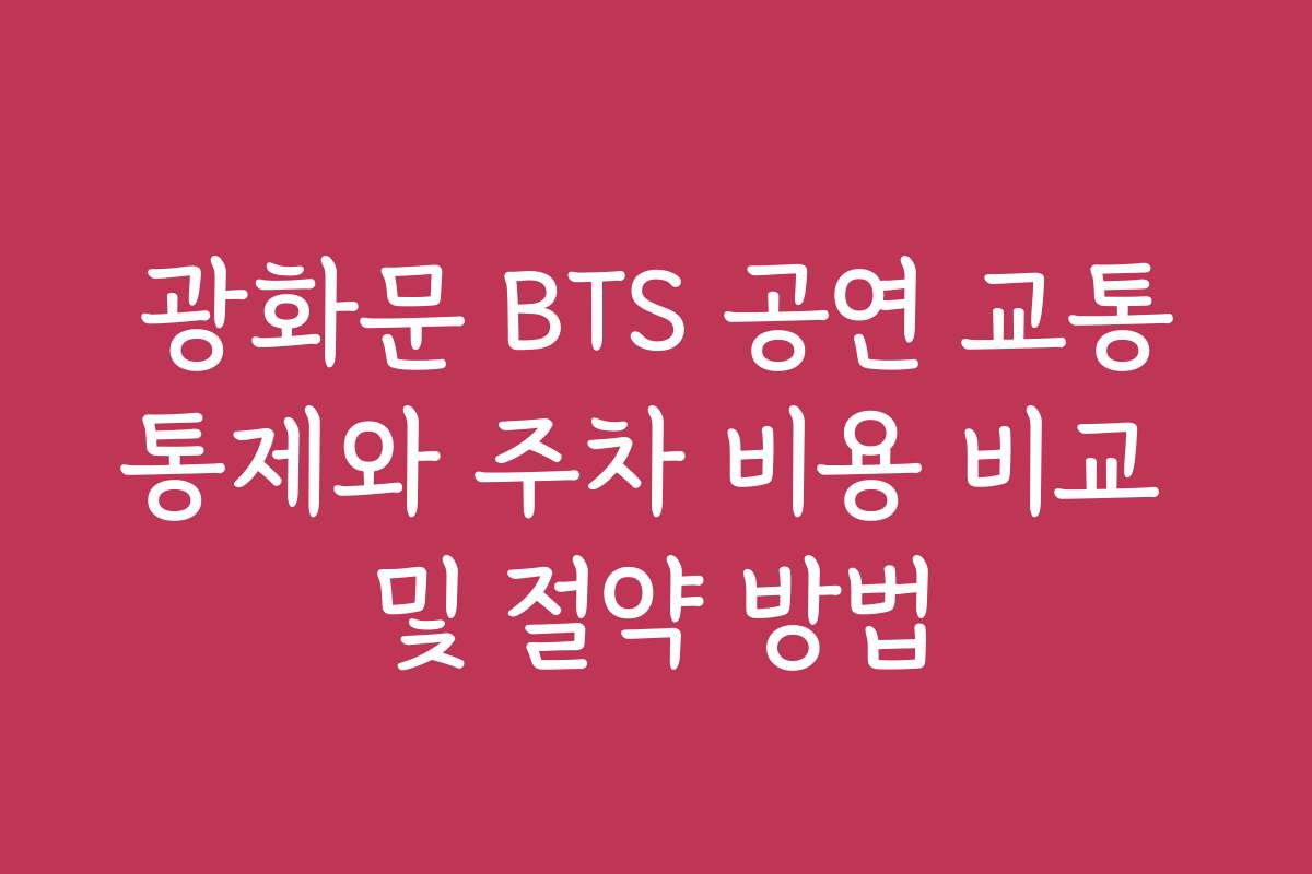 광화문 BTS 공연 교통통제와 주차 비용 비교 및 절약 방법