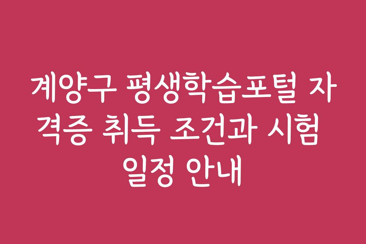 계양구 평생학습포털 자격증 취득 조건과 시험 일정 안내