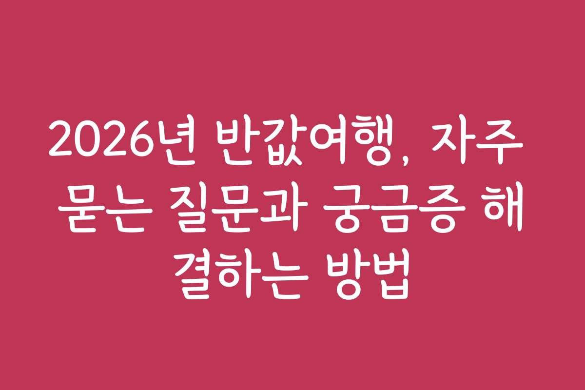 2026년 반값여행, 자주 묻는 질문과 궁금증 해결하는 방법